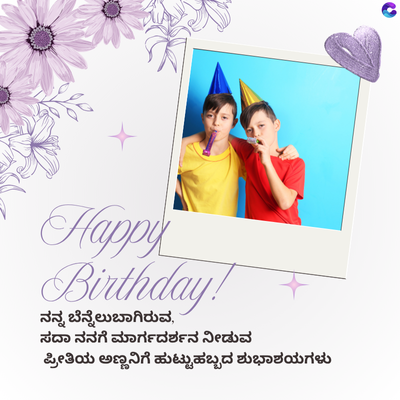 Happy
Birthday!
ನನ್ನ ಬೆನ್ನೆಲುಬಾಗಿರುವ,
ಸದಾ ನನಗೆ ಮಾರ್ಗದರ್ಶನ ನೀಡುವ
ಪ್ರೀತಿಯ ಅಣ್ಣನಿಗೆ ಹುಟ್ಟುಹಬ್ಬದ ಶುಭಾಶಯಗಳು
C