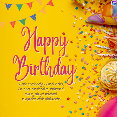 Happy.
Birthday
ನೀನು ಬಯಸಿದ್ದೆಲ್ಲ ನಿನಗೆ ಸಿಗಲಿ,
ನೀ ಕಂಡ ಕನಸುಗಳೆಲ್ಲ ನನಸಾಗಲಿ
ಹುಟ್ಟು ಹಬ್ಬದ ಹಾರ್ದಿಕ
ಶುಭಾಶಯಗಳು ಸಹೋದರ