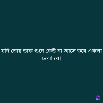যদি তোর ডাক শুনে কেউ না আসে তবে একলা
চলো রে।