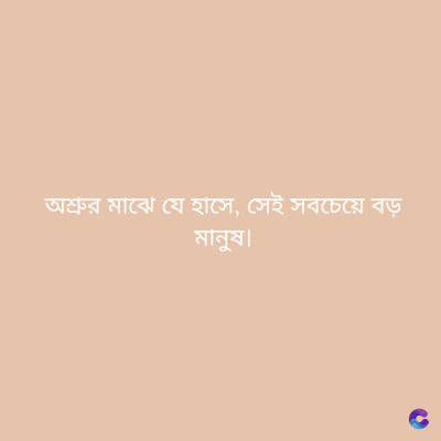 অশ্রুর মাঝে যে হাসে, সেই সবচেয়ে বড়
মানুষ।