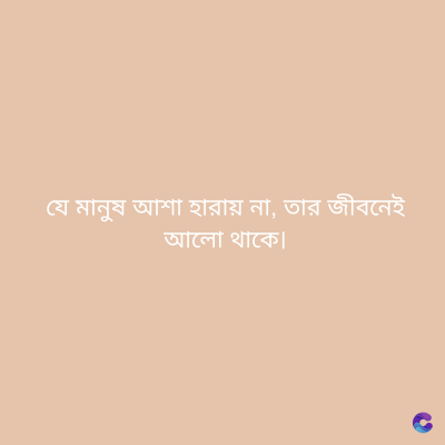যে মানুষ আশা হারায় না, তার জীবনেই
আলো থাকে|