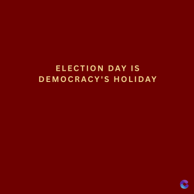 ELECTION DAY IS
DEMOCRACY'S HOLIDAY