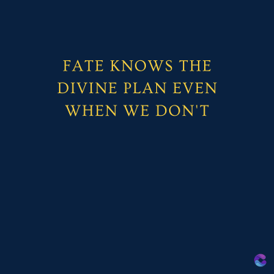 FATE KNOWS THE
DIVINE PLAN EVEN
WHEN WE DON'T