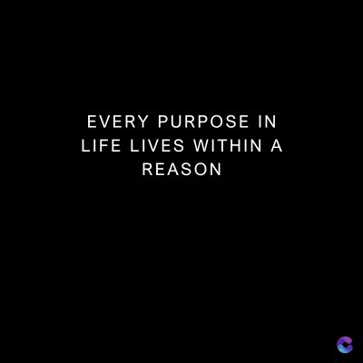 EVERY PURPOSE IN
LIFE LIVES WITHIN A
REASON
