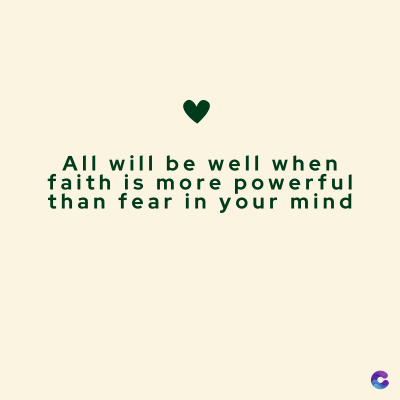 All will be well when
faith is more powerful
than fear in your mind
C