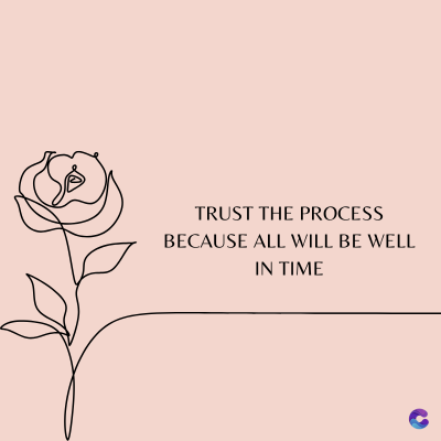 TRUST THE PROCESS
BECAUSE ALL WILL BE WELL
IN TIME
C
