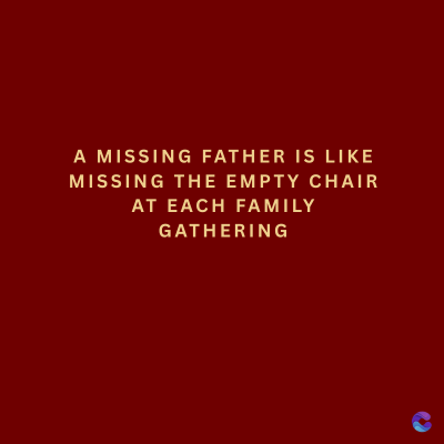 A MISSING FATHER IS LIKE
MISSING THE EMPTY CHAIR
AT EACH FAMILY
GATHERING