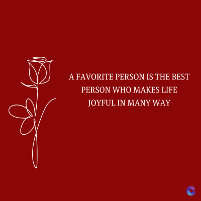 A FAVORITE PERSON IS THE BEST
PERSON WHO MAKES LIFE
JOYFUL IN MANY WAY
