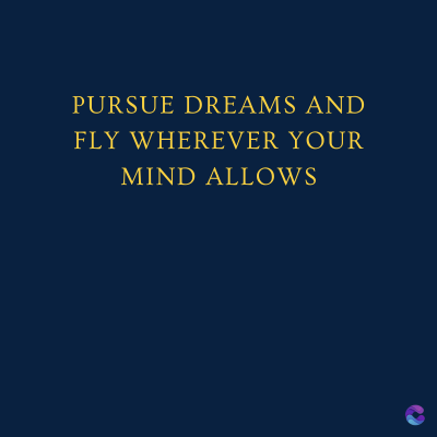 PURSUE DREAMS AND
FLY WHEREVER YOUR
MIND ALLOWS