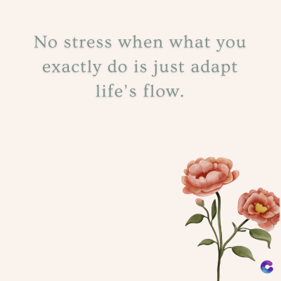 No stress when what you
exactly do is just adapt
life's flow.