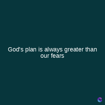 God's plan is always greater than
our fears