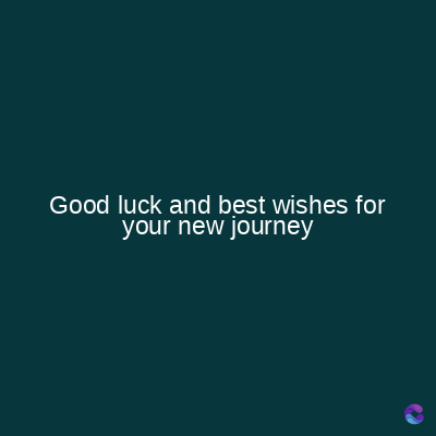 Good luck and best wishes for
your new journey