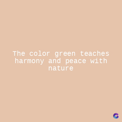 The color green teaches
harmony and peace with
nature
