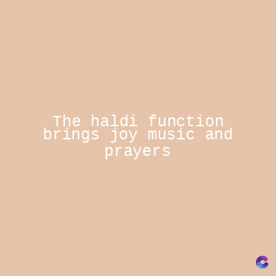 The haldi function
brings joy music and
prayers