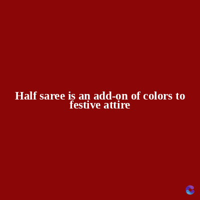 Half saree is an add-on of colors to
festive attire