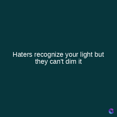 Haters recognize your light but
they can't dim it