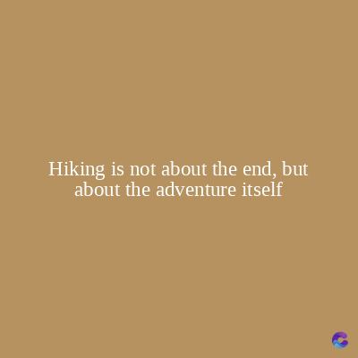 Hiking is not about the end, but
about the adventure itself