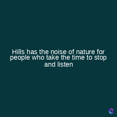 Hills has the noise of nature for
people who take the time to stop
and listen