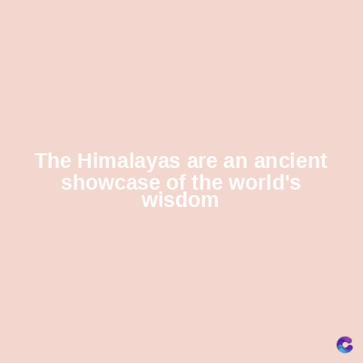 The Himalayas are an ancient
showcase of the world's
wisdom
C