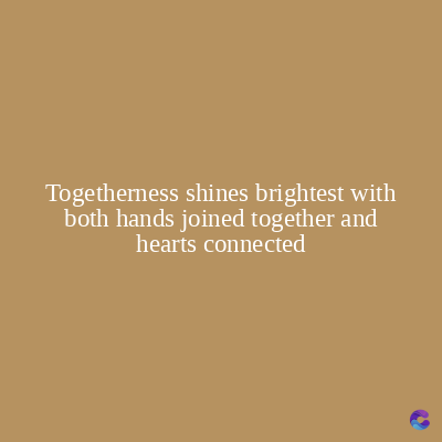 Togetherness shines brightest with
both hands joined together and
hearts connected