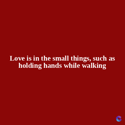 Love is in the small things, such as
holding hands while walking