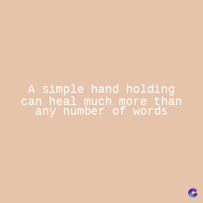 A simple hand holding
can heal much more than
any number of words