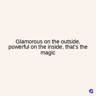Glamorous on the outside,
powerful on the inside, that's the
magic
C