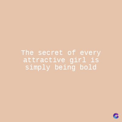 The secret of every
attractive girl is
simply being bold