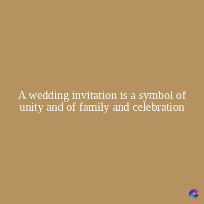 A wedding invitation is a symbol of
unity and of family and celebration
