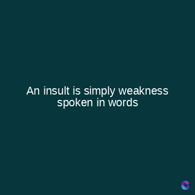 An insult is simply weakness
spoken in words