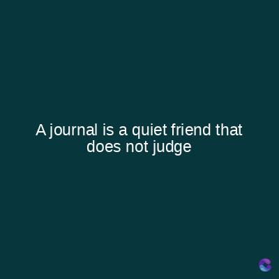A journal is a quiet friend that
does not judge
