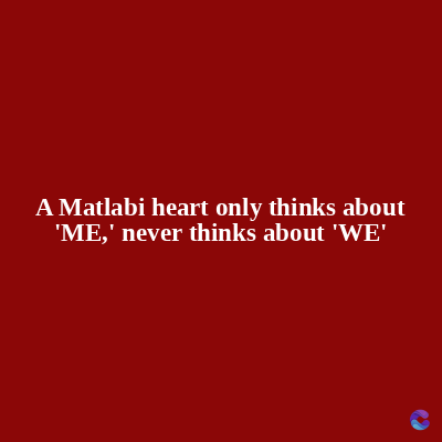 A Matlabi heart only thinks about
'ME,' never thinks about 'WE'