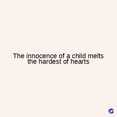 The innocence of a child melts
the hardest of hearts
C