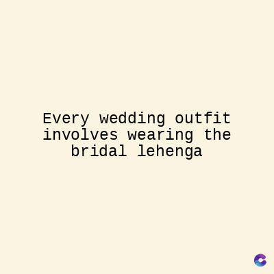 Every wedding outfit
involves wearing the
bridal lehenga
C