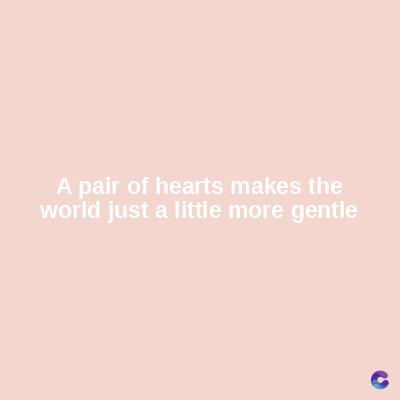 A pair of hearts makes the
world just a little more gentle
C