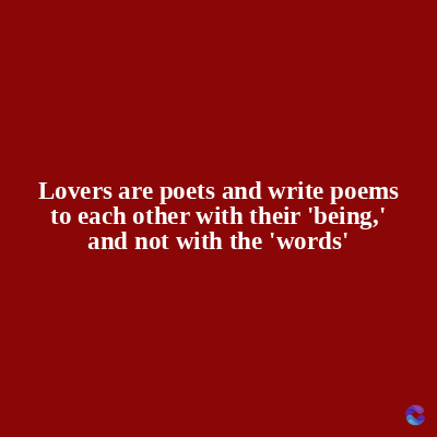 Lovers are poets and write poems
to each other with their 'being,'
and not with the 'words'