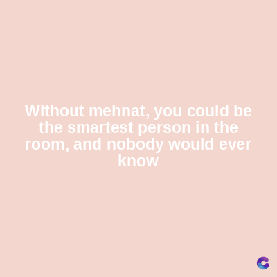 Without mehnat, you could be
the smartest person in the
room, and nobody would ever
know
C