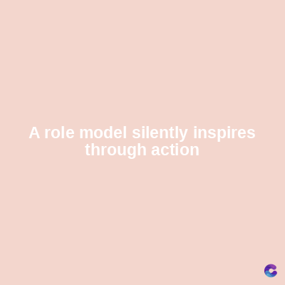 A role model silently inspires
through action
C