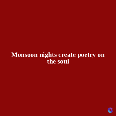 Monsoon nights create poetry on
the soul