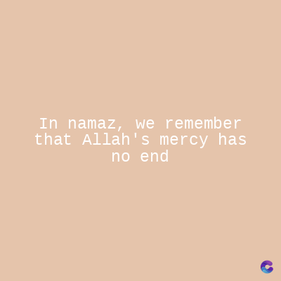 In namaz, we remember
that Allah's mercy has
no end