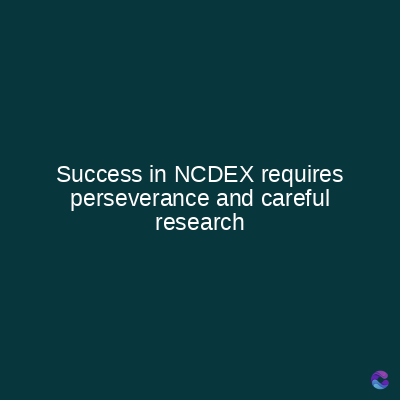 Success in NCDEX requires
perseverance and careful
research