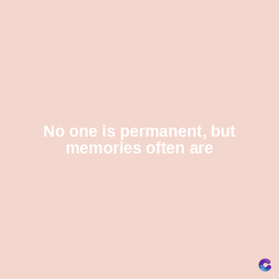 No one is permanent, but
memories often are
C