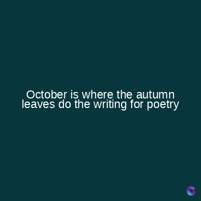 October is where the autumn
leaves do the writing for poetry