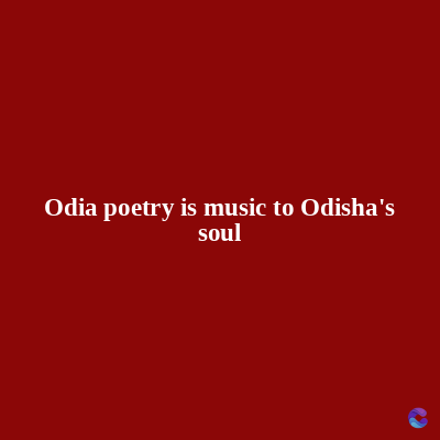 Odia poetry is music to Odisha's
soul