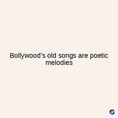 Bollywood's old songs are poetic
melodies
C