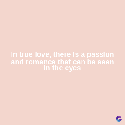 In true love, there is a passion
and romance that can be seen
in the eyes
C