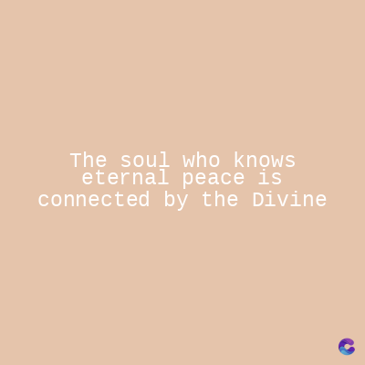 The soul who knows
eternal peace is
connected by the Divine