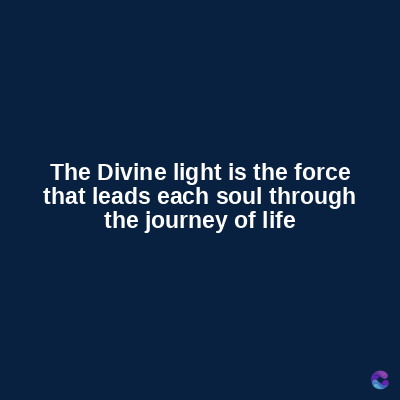 The Divine light is the force
that leads each soul through
the journey of life