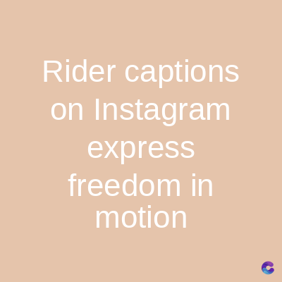 Rider captions
on Instagram
express
freedom in
motion