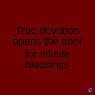 True devotion
opens the door
for infinite
blessings